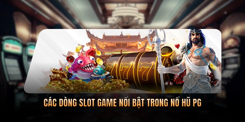 Các dòng slot game nổi bật trong nổ hũ