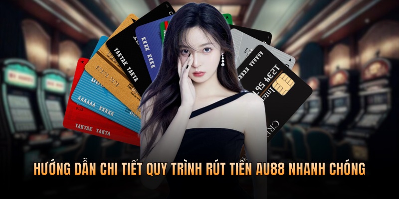 Hướng dẫn chi tiết quy trình rút tiền AU88 nhanh chóng
