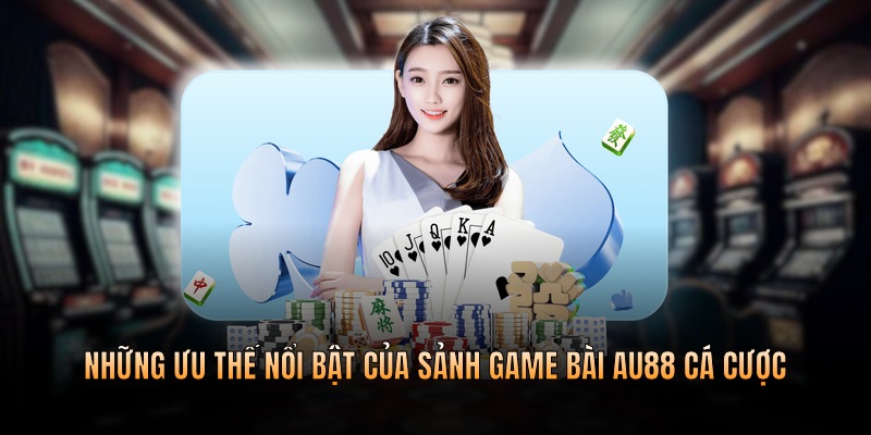 Những ưu thế nổi bật của sảnh game bài cá cược