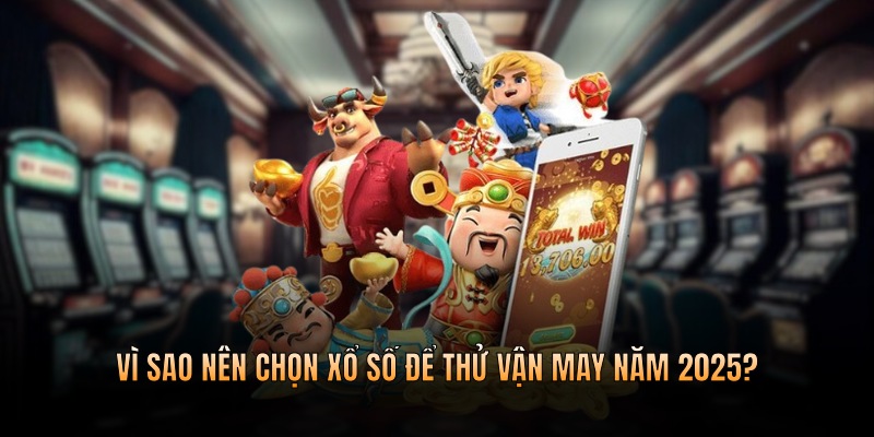 Vì sao nên chọn xổ số để thử vận may năm 2025?